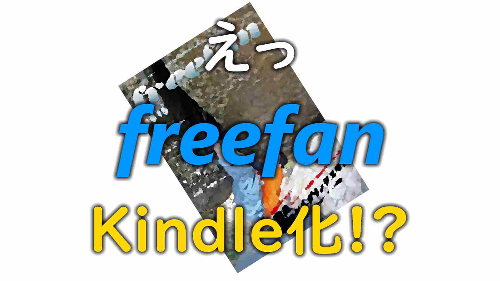 えっ、freefanがKindle化!?